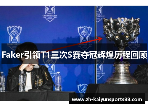 Faker引领T1三次S赛夺冠辉煌历程回顾 Faker引领T1三次S赛夺冠辉煌历程回顾
