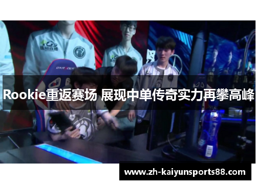 Rookie重返赛场 展现中单传奇实力再攀高峰 Rookie重返赛场 展现中单传奇实力再攀高峰