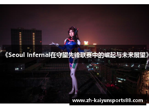 《Seoul Infernal在守望先锋联赛中的崛起与未来展望》 《Seoul Infernal在守望先锋联赛中的崛起与未来展望》