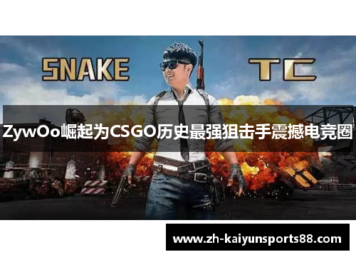 ZywOo崛起为CSGO历史最强狙击手震撼电竞圈 ZywOo崛起为CSGO历史最强狙击手震撼电竞圈