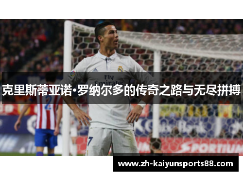 克里斯蒂亚诺·罗纳尔多的传奇之路与无尽拼搏 克里斯蒂亚诺·罗纳尔多的传奇之路与无尽拼搏